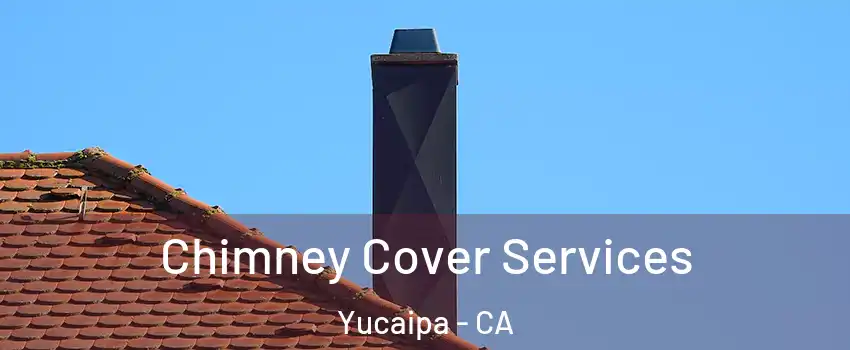  Chimney Cover Services Yucaipa - CA