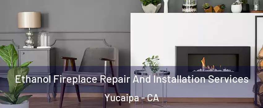  Ethanol Fireplace Repair And Installation Services Yucaipa - CA