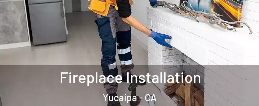  Fireplace Installation Yucaipa - CA