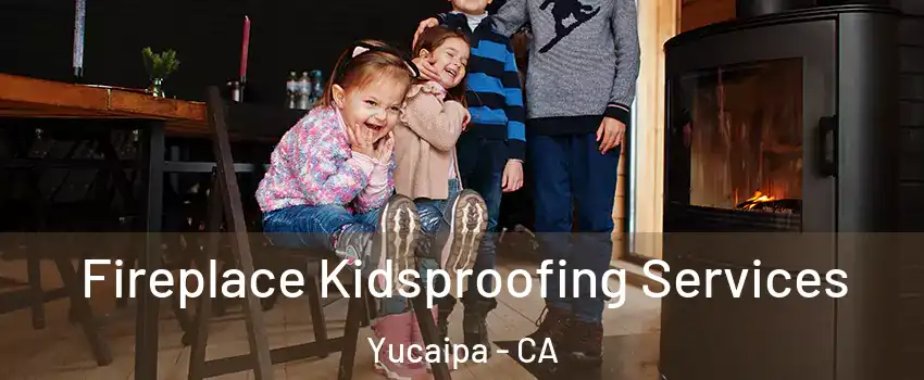  Fireplace Kidsproofing Services Yucaipa - CA