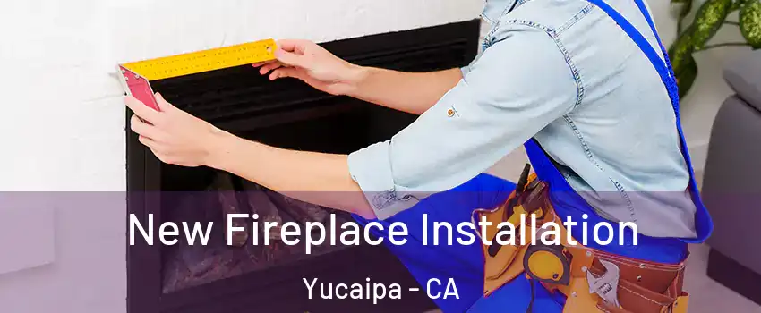  New Fireplace Installation Yucaipa - CA