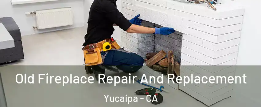  Old Fireplace Repair And Replacement Yucaipa - CA
