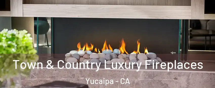  Town & Country Luxury Fireplaces Yucaipa - CA