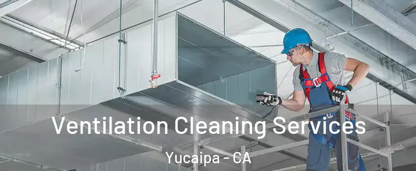  Ventilation Cleaning Services Yucaipa - CA